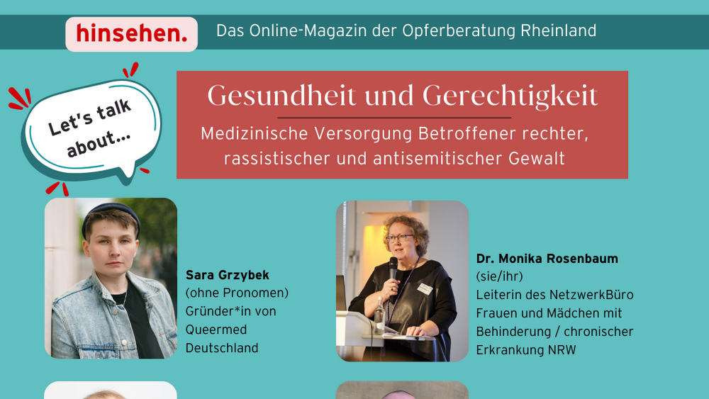 Info-Flyer zur Veranstaltung: Online-Talk:  Let’s talk about... Gesundheit und Gerechtigkeit. Medizinische Versorgung Betroffener rechter, rassistischer und antisemitischer Gewalt.  05.09.2024 | 17:00 - 18:30 Uhr (Einlass ab 16:55 Uhr) | online (via Zoom) 