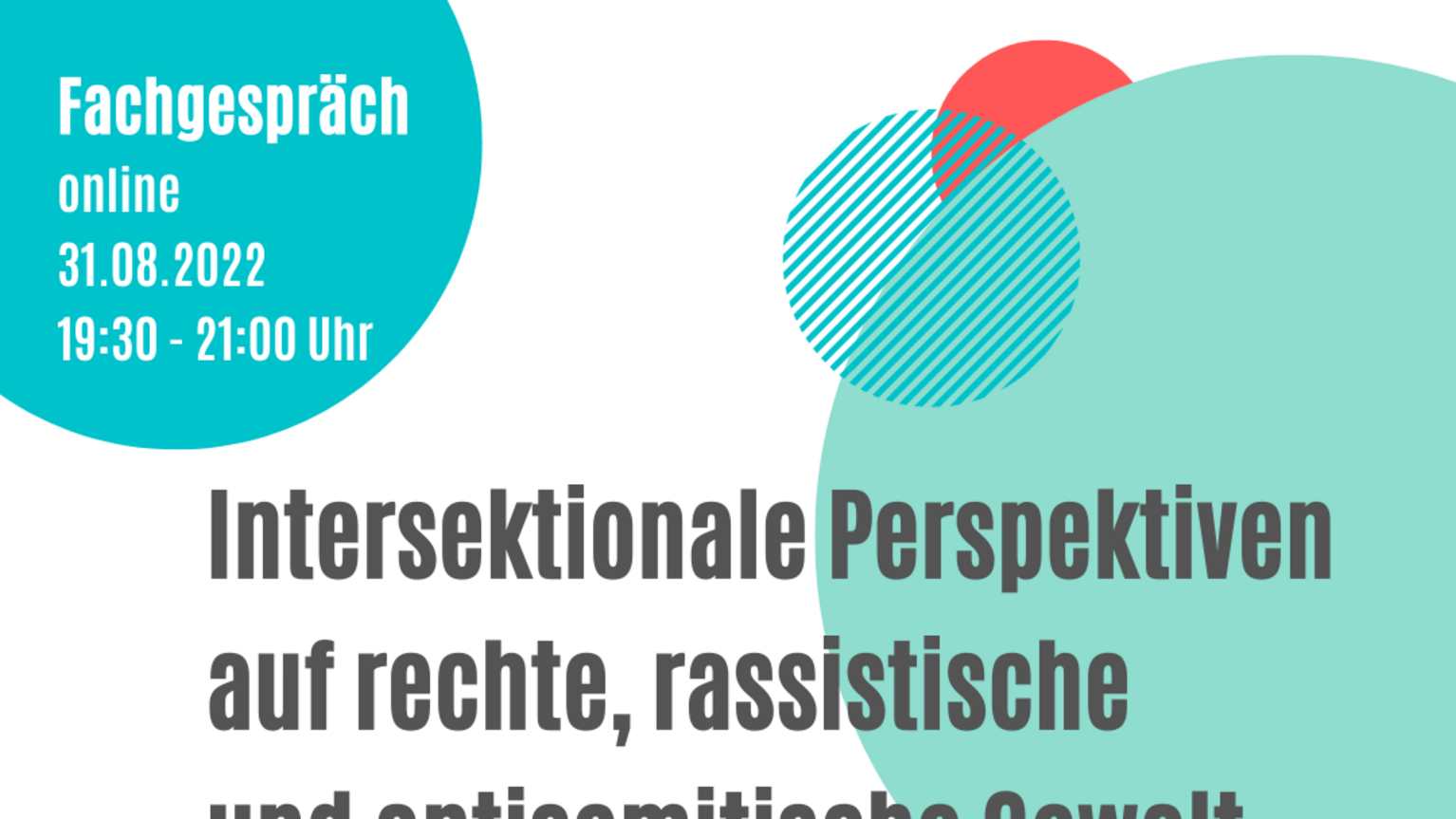 Online-Fachgespräch 31.08.2022 19:30 - 21:00 Uhr Intersektionale Perspektiven auf rechte, rassistische und antisemitische Gewalt. Ein Gespräch mit Monty Ott, Cuso Ehrich und Dahlia Al Nakeeb. Anmeldung bis zum 30.08.22 per Mail mit Angabe Ihres Namens, ggf. Organisation und Mailadresse an: bildung@opferberatung-rheinland.de